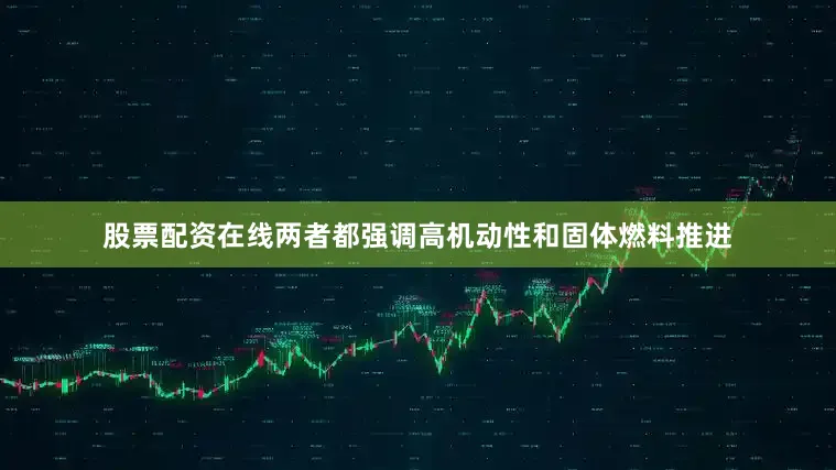 股票配资在线两者都强调高机动性和固体燃料推进