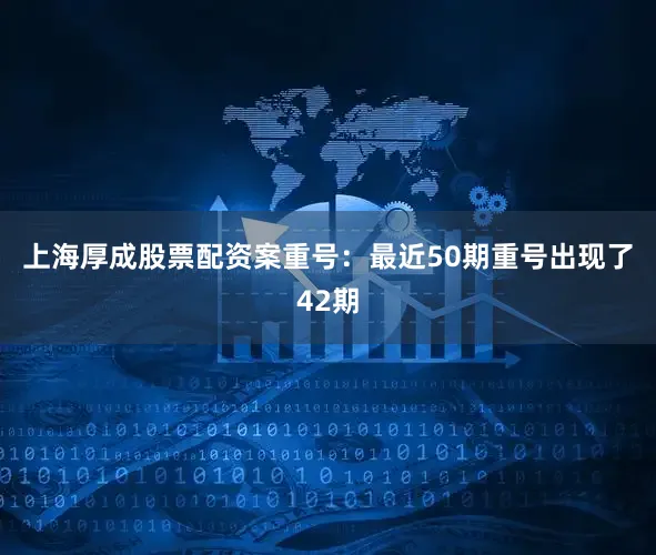 上海厚成股票配资案 重号:最近50期重号出现了42期