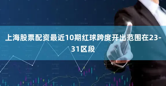 上海股票配资最近10期红球跨度开出范围在23-31区段