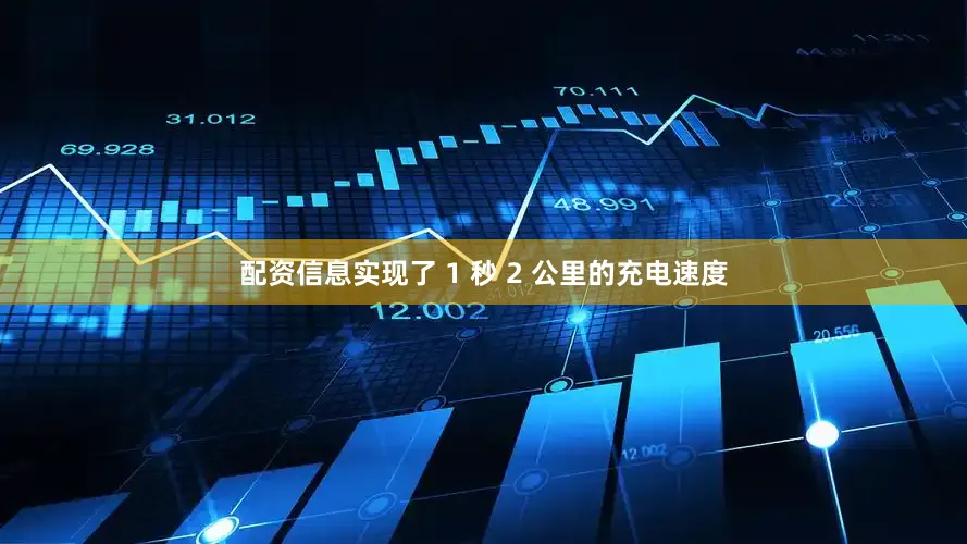 配资信息实现了 1 秒 2 公里的充电速度