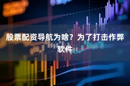 股票配资导航为啥？为了打击作弊软件
