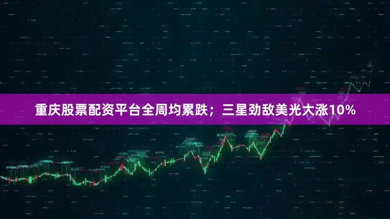 重庆股票配资平台全周均累跌;三星劲敌美光大涨10%