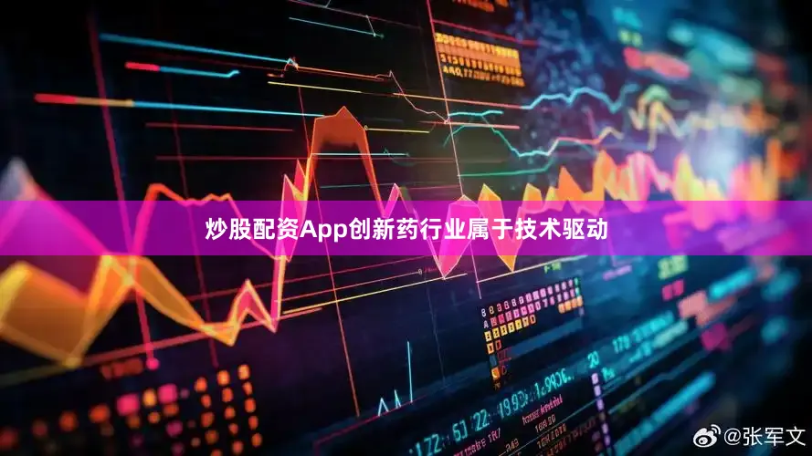 炒股配资App创新药行业属于技术驱动