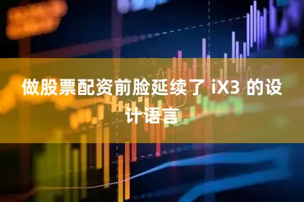 做股票配资前脸延续了 iX3 的设计语言