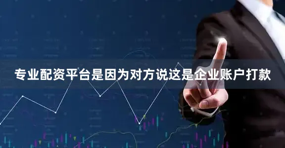 专业配资平台是因为对方说这是企业账户打款
