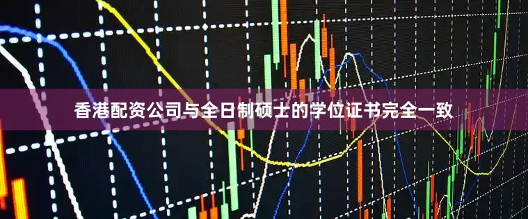 香港配资公司与全日制硕士的学位证书完全一致