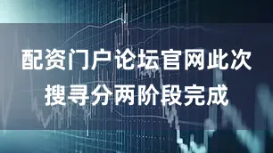 配资门户论坛官网此次搜寻分两阶段完成