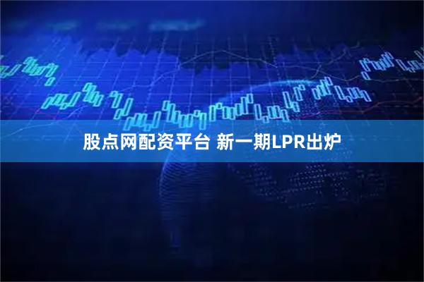 股点网配资平台 新一期LPR出炉