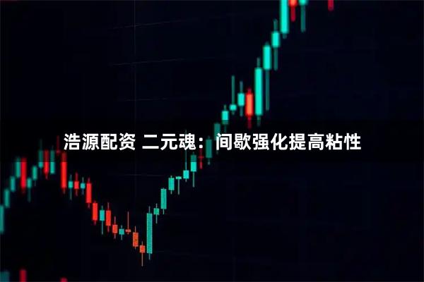 浩源配资 二元魂：间歇强化提高粘性