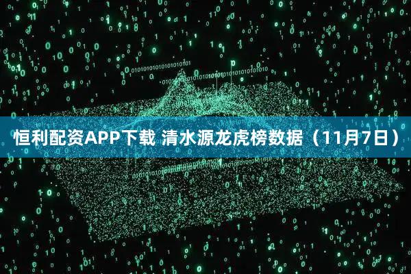 恒利配资APP下载 清水源龙虎榜数据（11月7日）