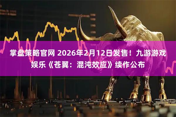 掌盘策略官网 2026年2月12日发售！九游游戏娱乐《苍翼：混沌效应》续作公布