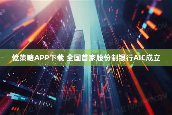 億策略APP下载 全国首家股份制银行AIC成立