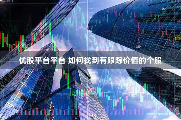 优股平台平台 如何找到有跟踪价值的个股