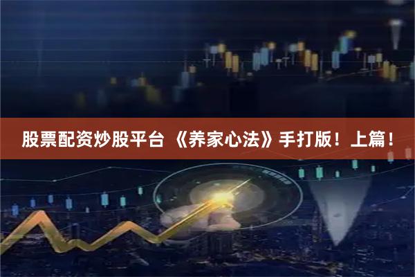 股票配资炒股平台 《养家心法》手打版！上篇！