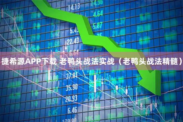 捷希源APP下载 老鸭头战法实战（老鸭头战法精髓）