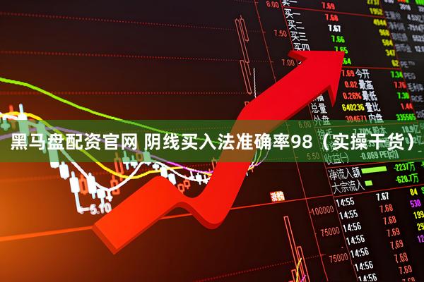 黑马盘配资官网 阴线买入法准确率98（实操干货）