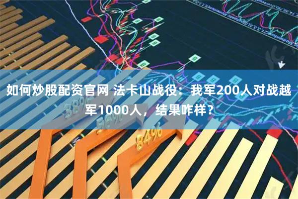 如何炒股配资官网 法卡山战役：我军200人对战越军1000人，结果咋样？