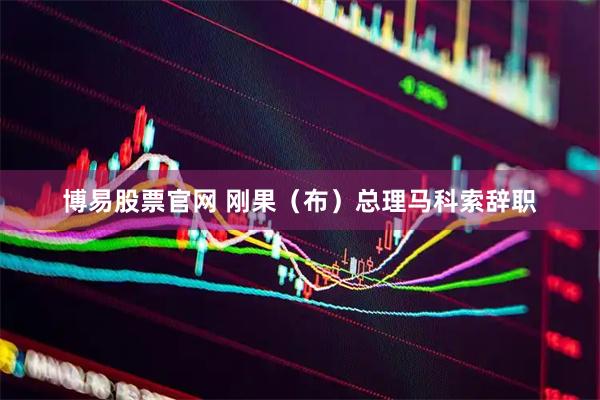 博易股票官网 刚果（布）总理马科索辞职