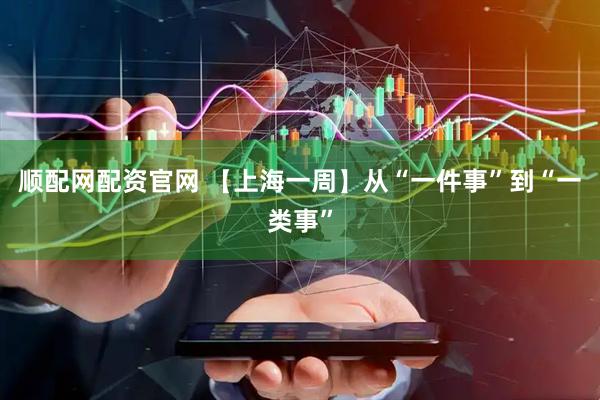 顺配网配资官网 【上海一周】从“一件事”到“一类事”