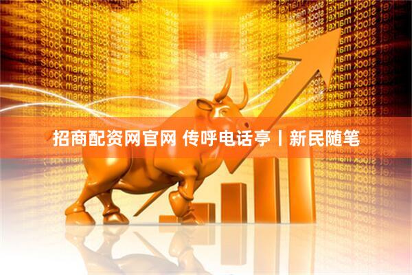 招商配资网官网 传呼电话亭丨新民随笔